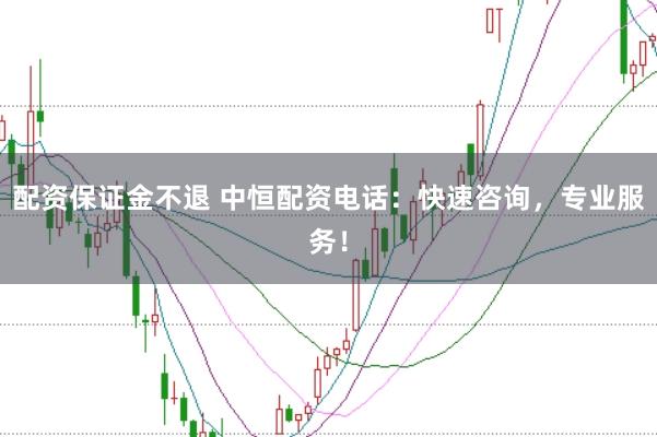 配资保证金不退 中恒配资电话：快速咨询，专业服务！