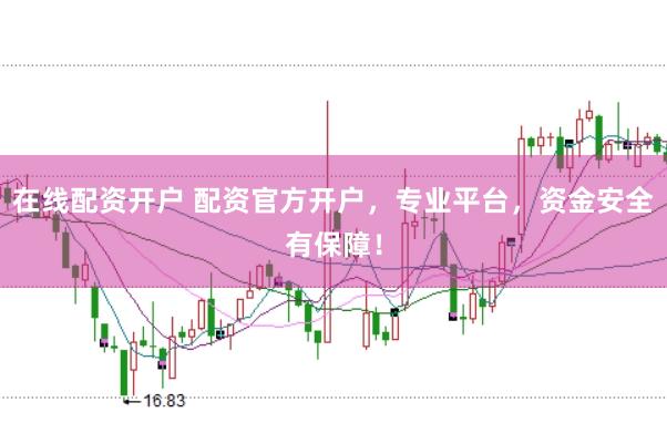 在线配资开户 配资官方开户，专业平台，资金安全有保障！