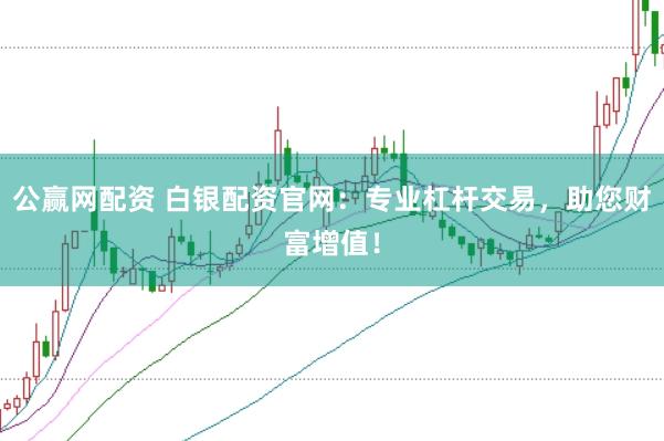 公赢网配资 白银配资官网：专业杠杆交易，助您财富增值！
