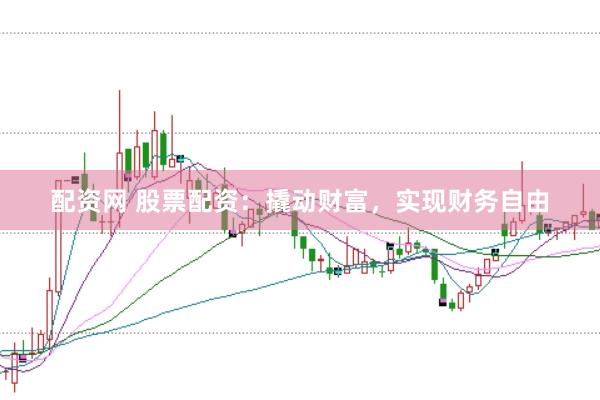 配资网 股票配资：撬动财富，实现财务自由