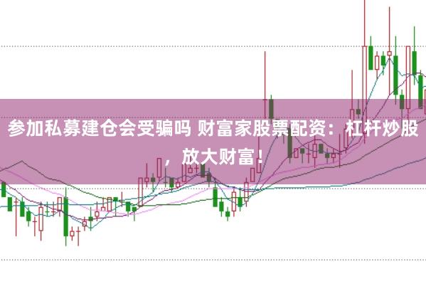 参加私募建仓会受骗吗 财富家股票配资：杠杆炒股，放大财富！