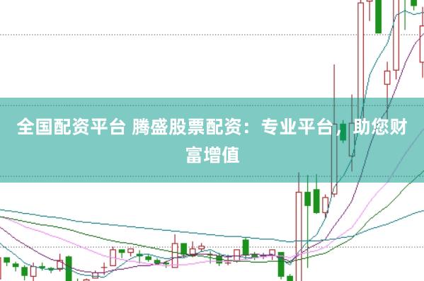 全国配资平台 腾盛股票配资：专业平台，助您财富增值