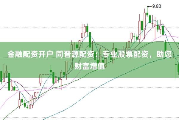 金融配资开户 同晋源配资：专业股票配资，助您财富增值