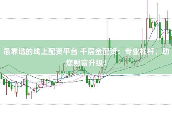 最靠谱的线上配资平台 千层金配资：专业杠杆，助您财富升级！
