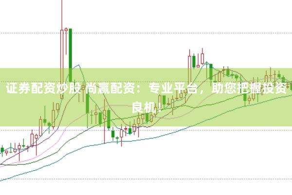 证券配资炒股 尚赢配资：专业平台，助您把握投资良机！