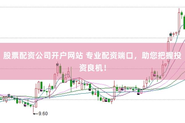 股票配资公司开户网站 专业配资端口，助您把握投资良机！