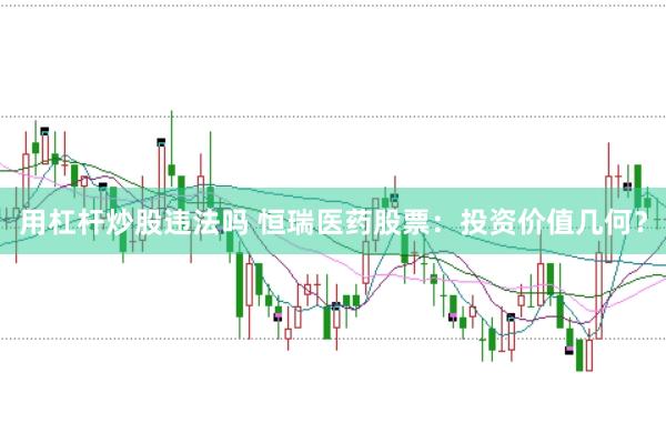 用杠杆炒股违法吗 恒瑞医药股票：投资价值几何？