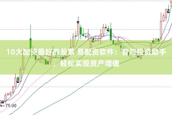 10大配资最好的股票 易配资软件：智能投资助手，轻松实现资产增值