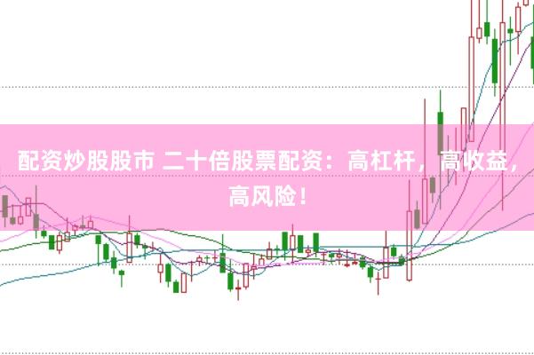 配资炒股股市 二十倍股票配资：高杠杆，高收益，高风险！