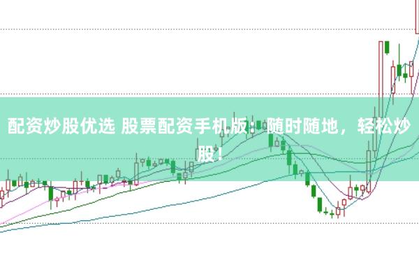 配资炒股优选 股票配资手机版：随时随地，轻松炒股！
