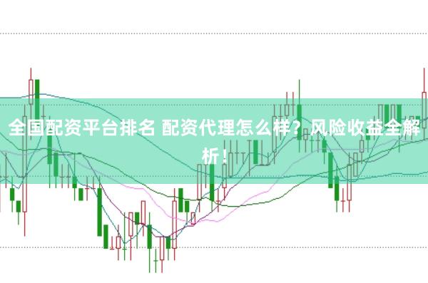 全国配资平台排名 配资代理怎么样？风险收益全解析！