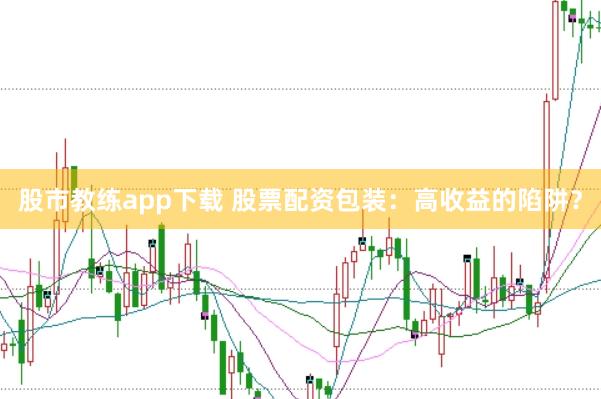 股市教练app下载 股票配资包装：高收益的陷阱？