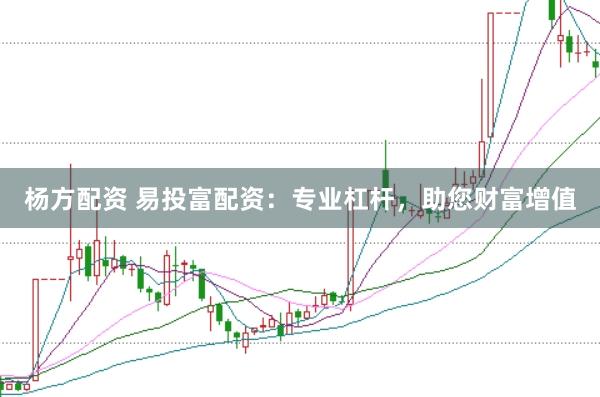 杨方配资 易投富配资：专业杠杆，助您财富增值
