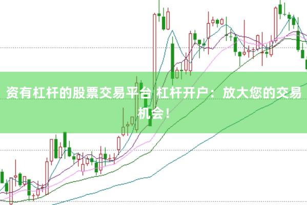 资有杠杆的股票交易平台 杠杆开户:放大您的交易机会!
