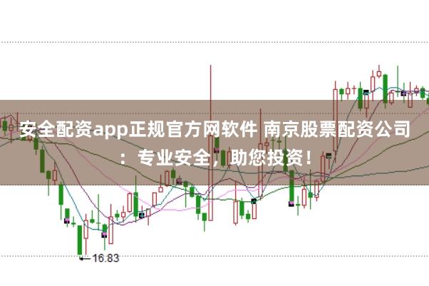 安全配资app正规官方网软件 南京股票配资公司:专业安全,助您投资!