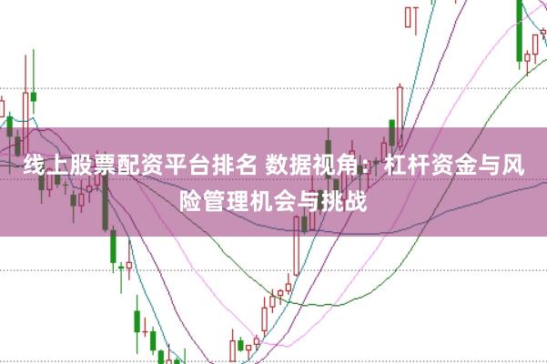 线上股票配资平台排名 数据视角:杠杆资金与风险管理机会与挑战