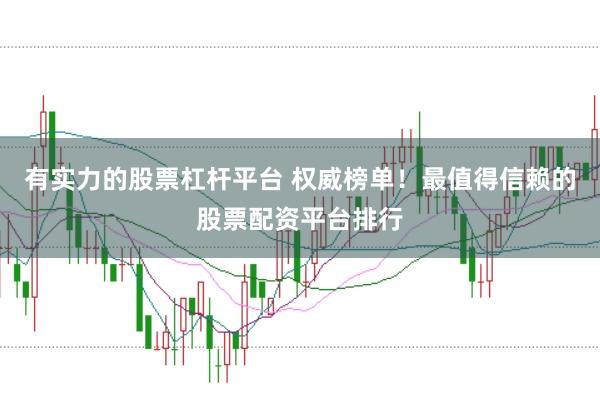 有实力的股票杠杆平台 权威榜单!最值得信赖的股票配资平台排行