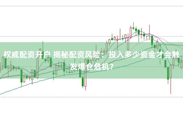权威配资开户 揭秘配资风险：投入多少资金才会触发爆仓危机？