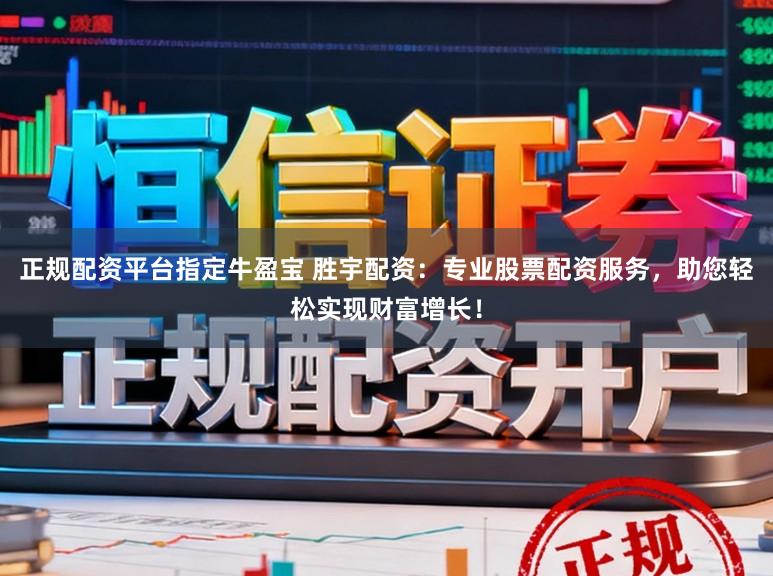 正规配资平台指定牛盈宝 胜宇配资：专业股票配资服务，助您轻松实现财富增长！