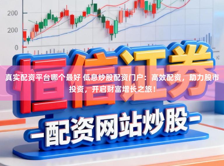 真实配资平台哪个最好 低息炒股配资门户:高效配资,助力股市投资,开启财富增长之旅!