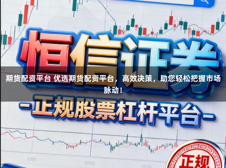 期货配资平台 优选期货配资平台,高效决策,助您轻松把握市场脉动!