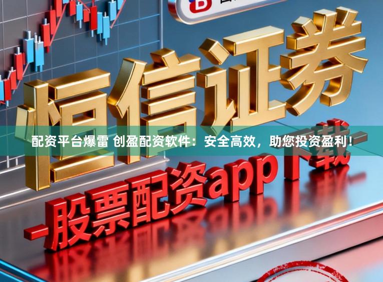配资平台爆雷 创盈配资软件：安全高效，助您投资盈利！
