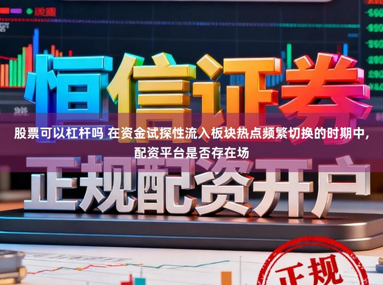 股票可以杠杆吗 在资金试探性流入板块热点频繁切换的时期中,配资平台是否存在场