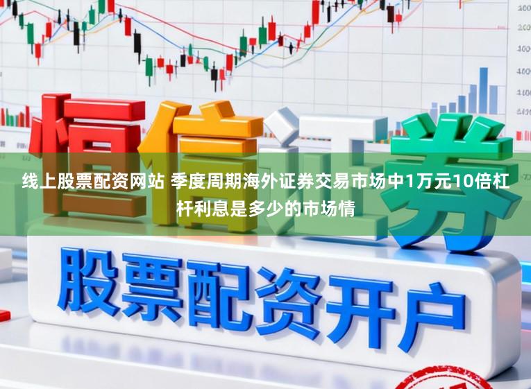 线上股票配资网站 季度周期海外证券交易市场中1万元10倍杠杆利息是多少的市场情