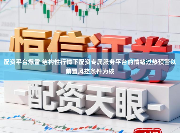 配资平台爆雷 结构性行情下配资专属服务平台的情绪过热预警以前置风控条件为核
