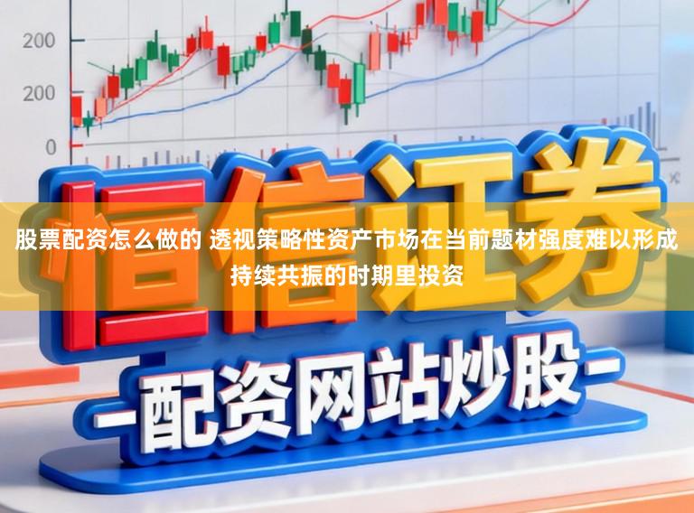 股票配资怎么做的 透视策略性资产市场在当前题材强度难以形成持续共振的时期里投资