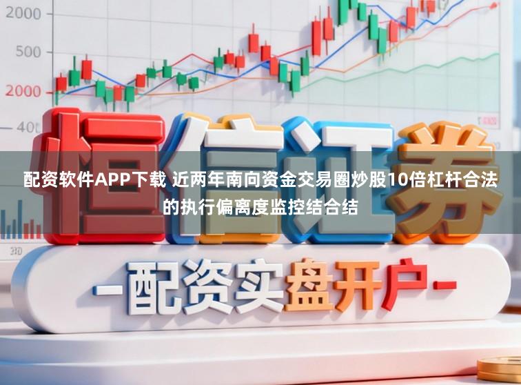 配资软件APP下载 近两年南向资金交易圈炒股10倍杠杆合法的执行偏离度监控结合结
