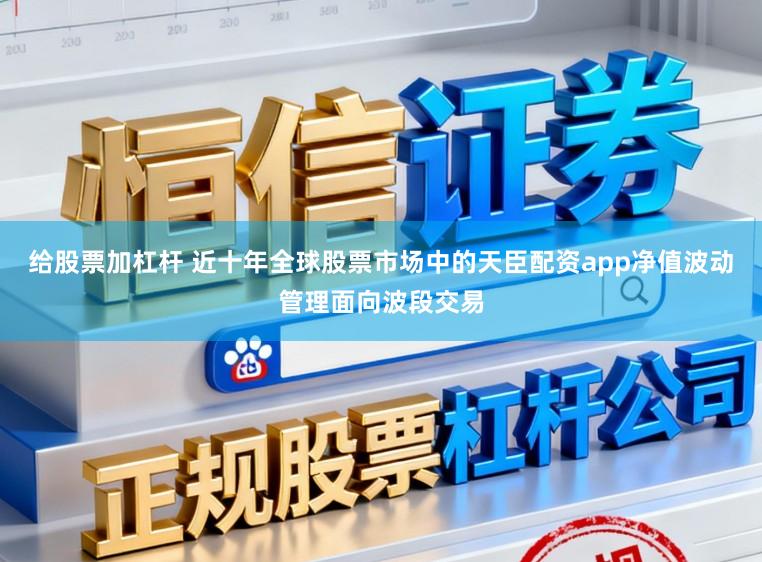 给股票加杠杆 近十年全球股票市场中的天臣配资app净值波动管理面向波段交易