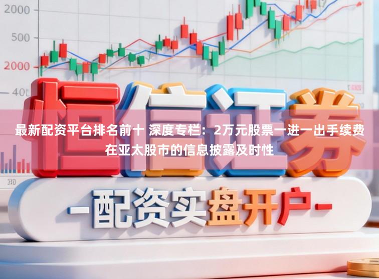 最新配资平台排名前十 深度专栏：2万元股票一进一出手续费在亚太股市的信息披露及时性