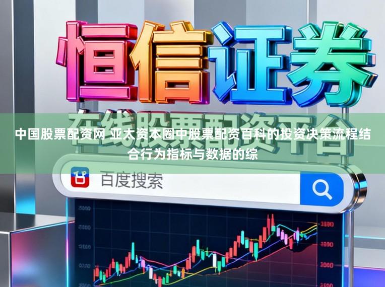 中国股票配资网 亚太资本圈中股票配资百科的投资决策流程结合行为指标与数据的综