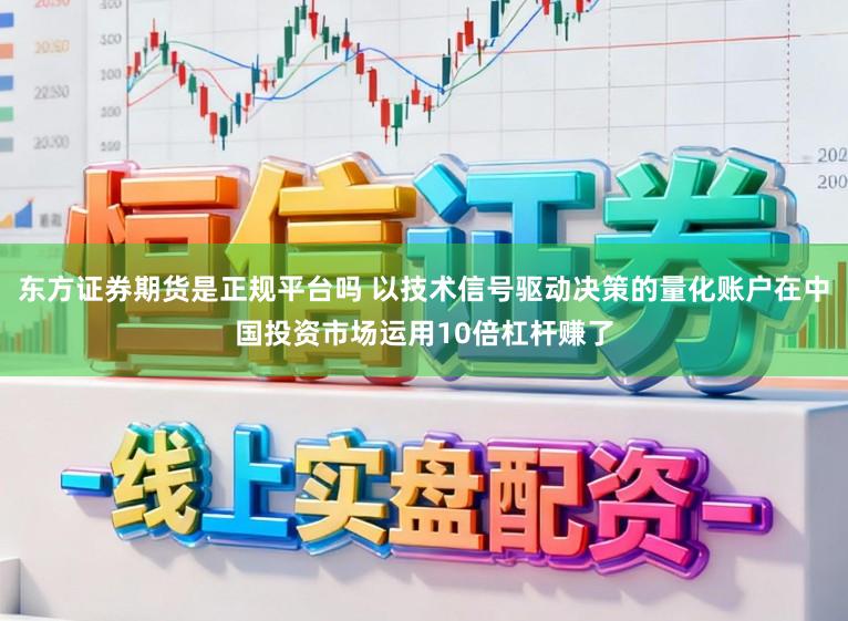 东方证券期货是正规平台吗 以技术信号驱动决策的量化账户在中国投资市场运用10倍杠杆赚了