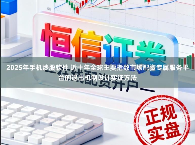 2025年手机炒股软件 近十年全球主要指数市场配资专属服务平台的退出机制设计实证方法