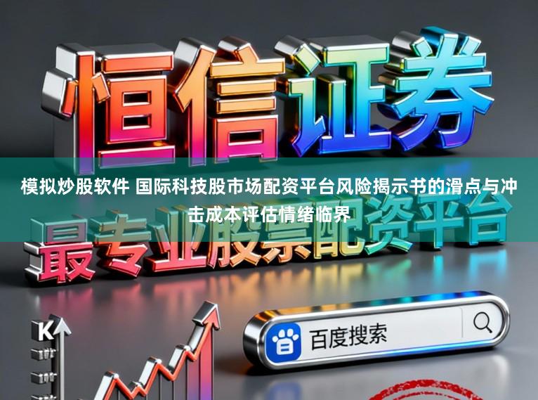 模拟炒股软件 国际科技股市场配资平台风险揭示书的滑点与冲击成本评估情绪临界