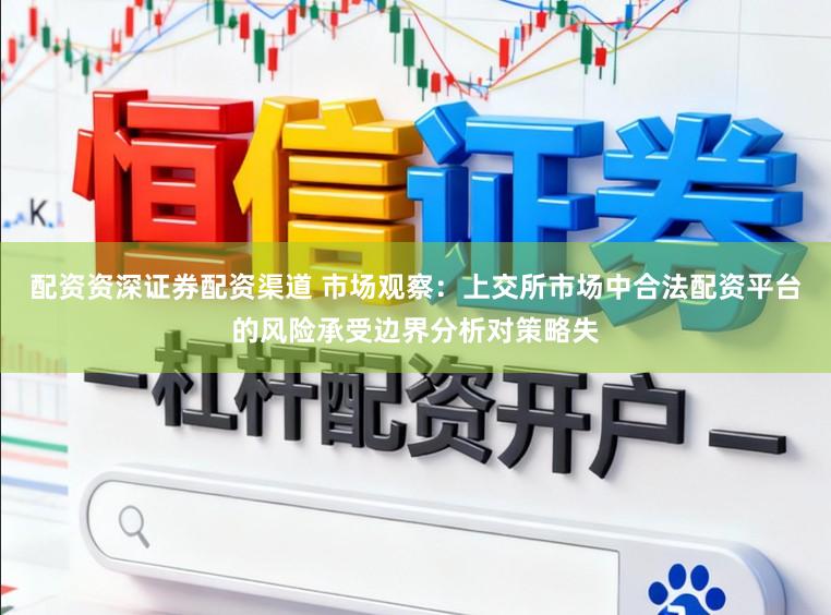 配资资深证券配资渠道 市场观察:上交所市场中合法配资平台的风险承受边界分析对策略失