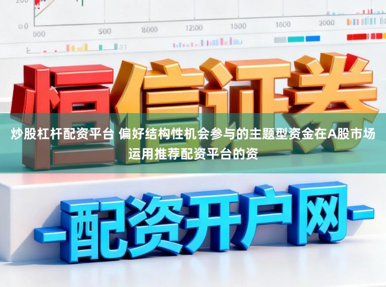 炒股杠杆配资平台 偏好结构性机会参与的主题型资金在A股市场运用推荐配资平台的资