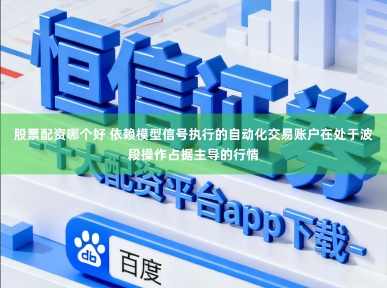 股票配资哪个好 依赖模型信号执行的自动化交易账户在处于波段操作占据主导的行情