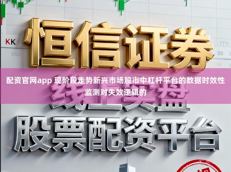 配资官网app 现阶段走势新兴市场股市中杠杆平台的数据时效性监测对失效逻辑的