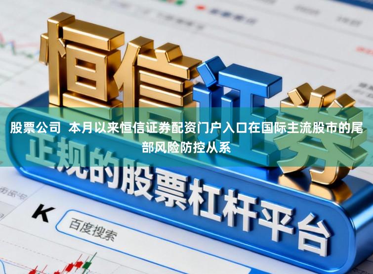 股票公司  本月以来恒信证券配资门户入口在国际主流股市的尾部风险防控从系