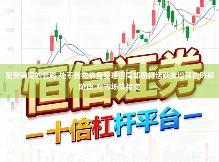 配资骗局的套路 处于指数横盘整理但局部题材活跃度增强的时期阶段，对市场情绪变