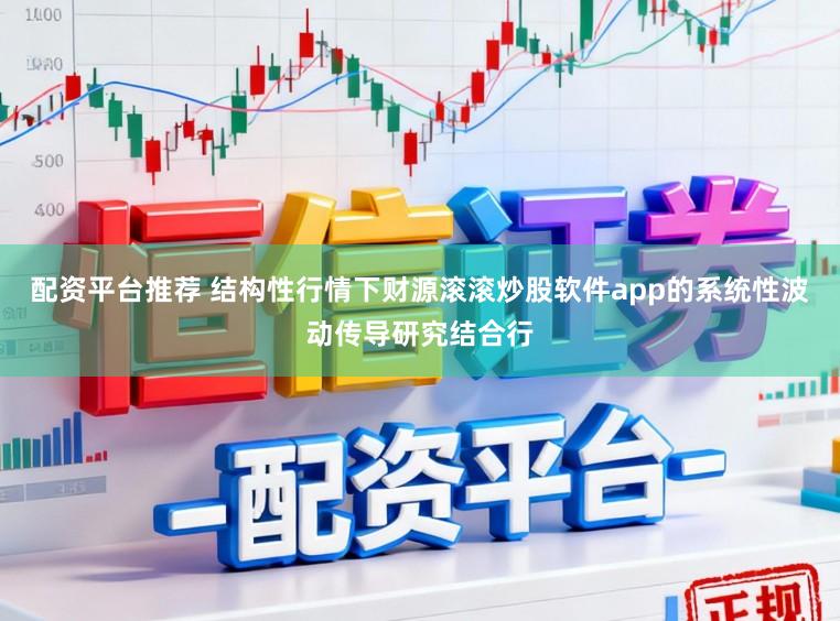 配资平台推荐 结构性行情下财源滚滚炒股软件app的系统性波动传导研究结合行