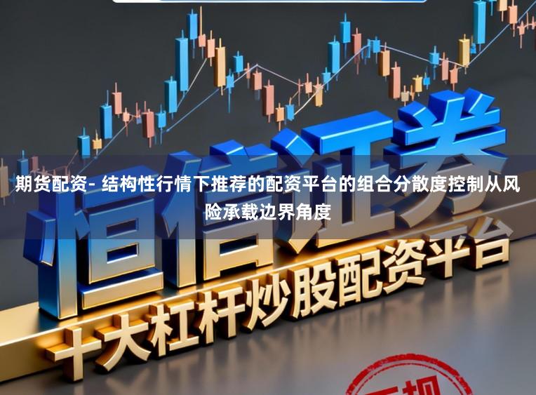 期货配资- 结构性行情下推荐的配资平台的组合分散度控制从风险承载边界角度
