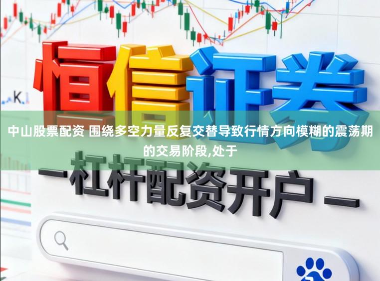 中山股票配资 围绕多空力量反复交替导致行情方向模糊的震荡期的交易阶段，处于