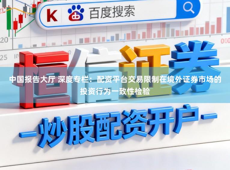 中国报告大厅 深度专栏：配资平台交易限制在境外证券市场的投资行为一致性检验