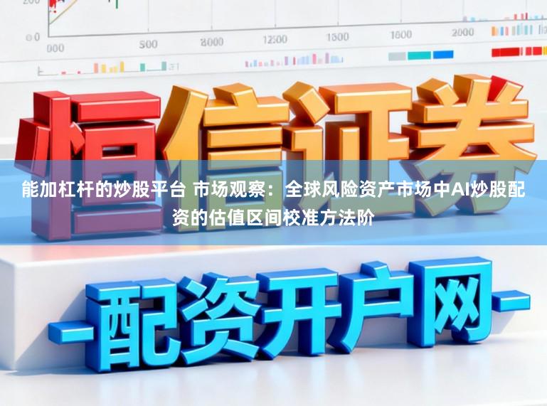 能加杠杆的炒股平台 市场观察：全球风险资产市场中AI炒股配资的估值区间校准方法阶