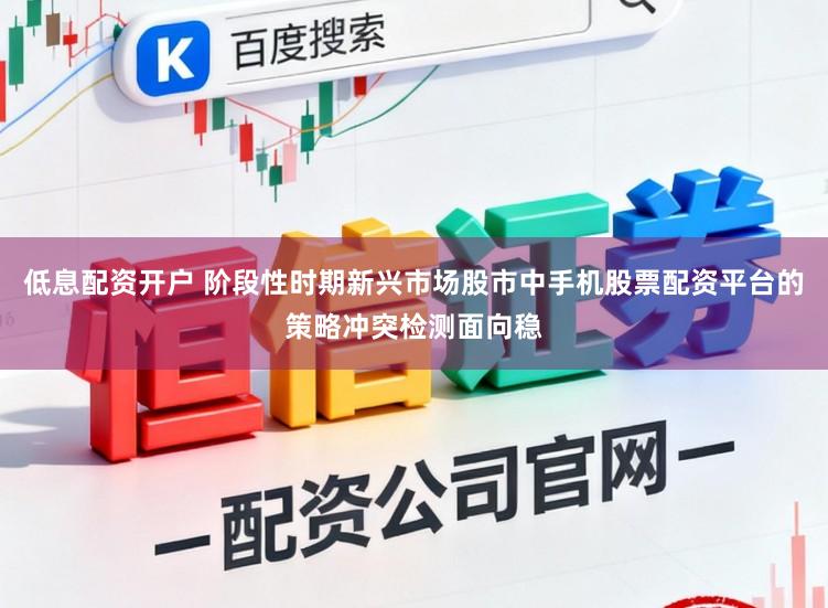 低息配资开户 阶段性时期新兴市场股市中手机股票配资平台的策略冲突检测面向稳
