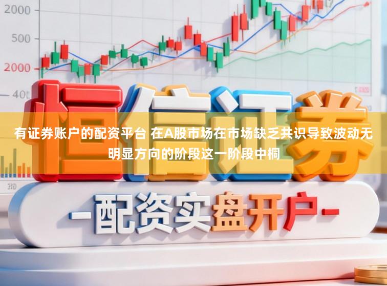 有证券账户的配资平台 在A股市场在市场缺乏共识导致波动无明显方向的阶段这一阶段中桐